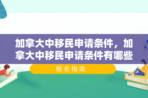 加拿大中移民申请条件，加拿大中移民申请条件有哪些