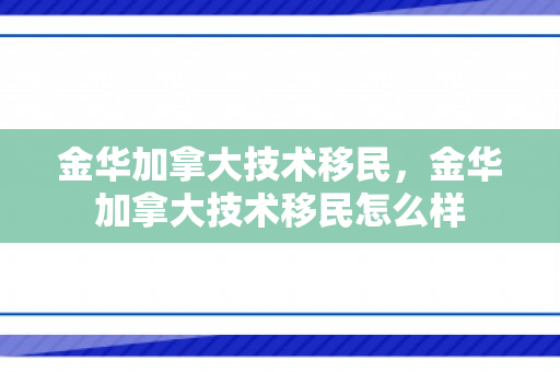 金华加拿大技术移民，金华加拿大技术移民怎么样