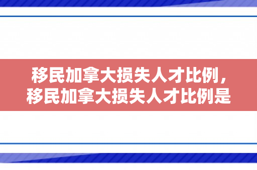 移民加拿大损失人才比例，移民加拿大损失人才比例是多少
