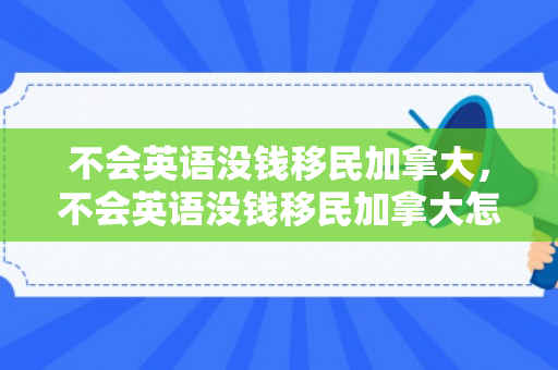 不会英语没钱移民加拿大，不会英语没钱移民加拿大怎么办