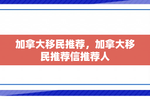 加拿大移民推荐，加拿大移民推荐信推荐人