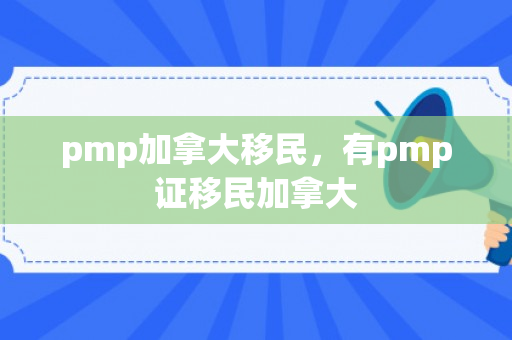 pmp加拿大移民，有pmp证移民加拿大