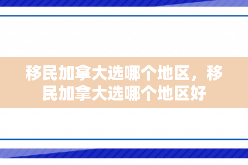 移民加拿大选哪个地区，移民加拿大选哪个地区好