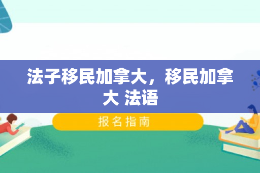 法子移民加拿大，移民加拿大 法语