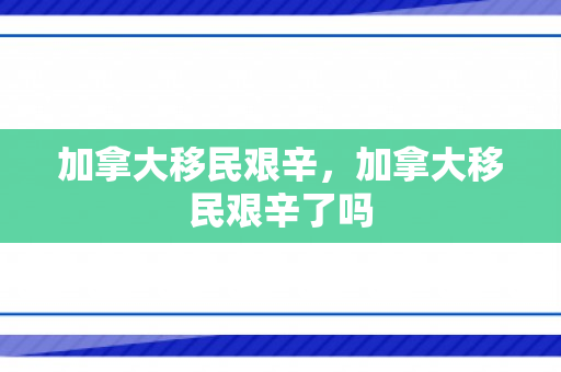 加拿大移民艰辛，加拿大移民艰辛了吗