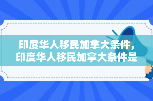 印度华人移民加拿大条件，印度华人移民加拿大条件是什么