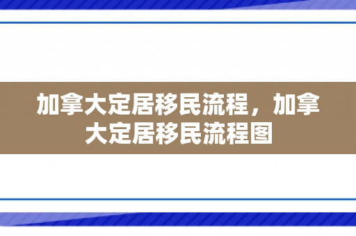 加拿大定居移民流程，加拿大定居移民流程图