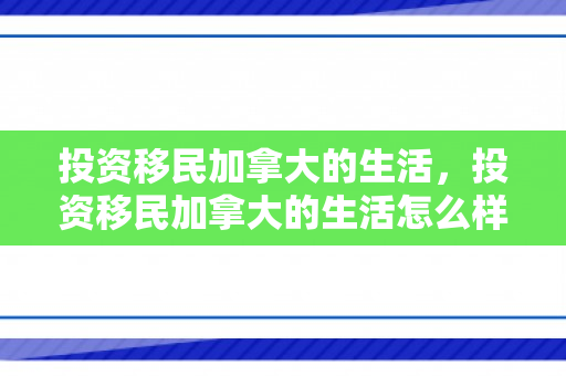 投资移民加拿大的生活，投资移民加拿大的生活怎么样