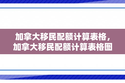 加拿大移民配额计算表格，加拿大移民配额计算表格图片