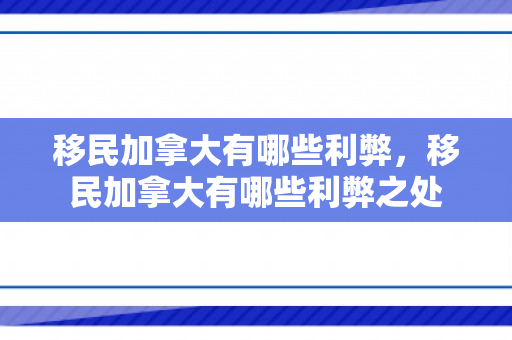 移民加拿大有哪些利弊，移民加拿大有哪些利弊之处