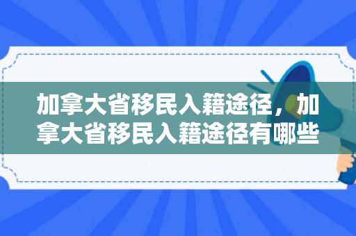 加拿大省移民入籍途径，加拿大省移民入籍途径有哪些