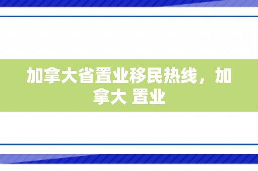 加拿大省置业移民热线，加拿大 置业