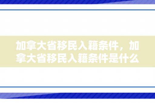 加拿大省移民入籍条件，加拿大省移民入籍条件是什么