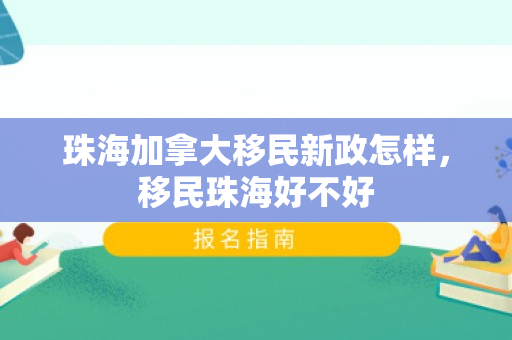 珠海加拿大移民新政怎样，移民珠海好不好