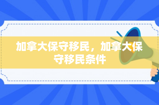 加拿大保守移民，加拿大保守移民条件