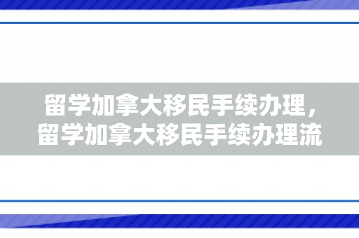 留学加拿大移民手续办理，留学加拿大移民手续办理流程