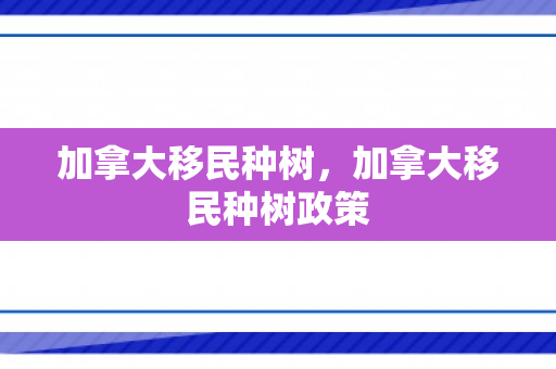 加拿大移民种树，加拿大移民种树政策