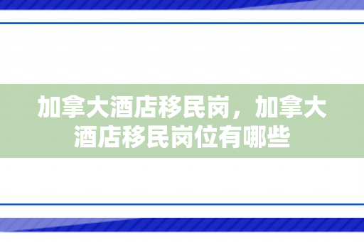 加拿大酒店移民岗，加拿大酒店移民岗位有哪些