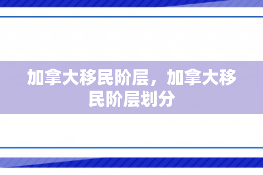 加拿大移民阶层，加拿大移民阶层划分