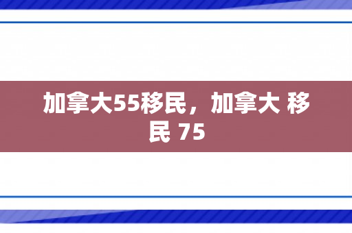 加拿大55移民，加拿大 移民 75