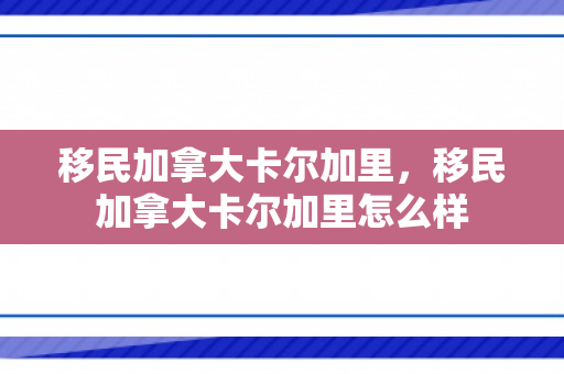 移民加拿大卡尔加里，移民加拿大卡尔加里怎么样