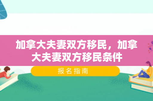加拿大夫妻双方移民，加拿大夫妻双方移民条件