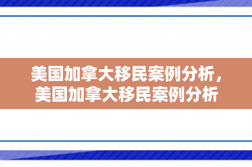 美国加拿大移民案例分析，美国加拿大移民案例分析