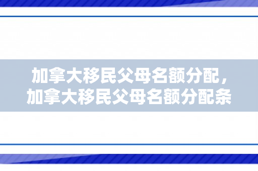 加拿大移民父母名额分配，加拿大移民父母名额分配条件