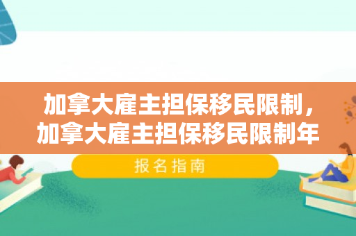 加拿大雇主担保移民限制，加拿大雇主担保移民限制年龄吗