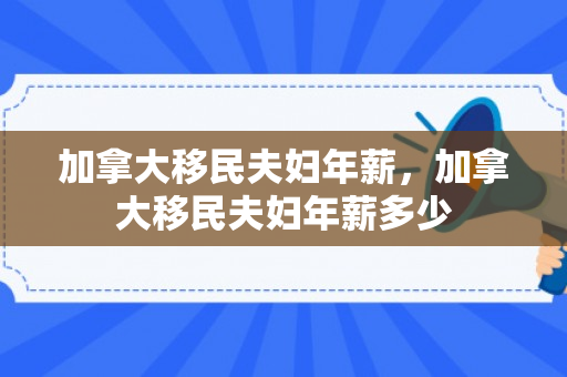 加拿大移民夫妇年薪，加拿大移民夫妇年薪多少