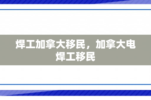 焊工加拿大移民，加拿大电焊工移民