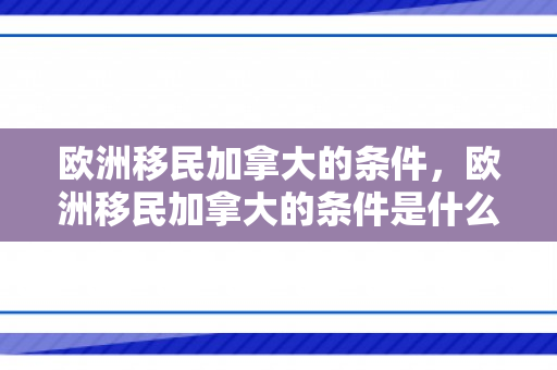 欧洲移民加拿大的条件，欧洲移民加拿大的条件是什么