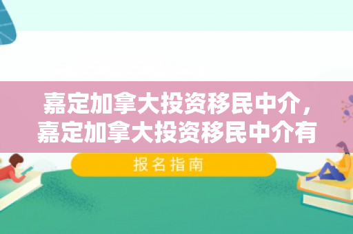 嘉定加拿大投资移民中介，嘉定加拿大投资移民中介有哪些