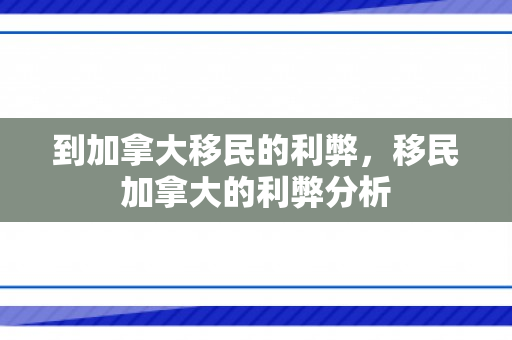 到加拿大移民的利弊，移民加拿大的利弊分析