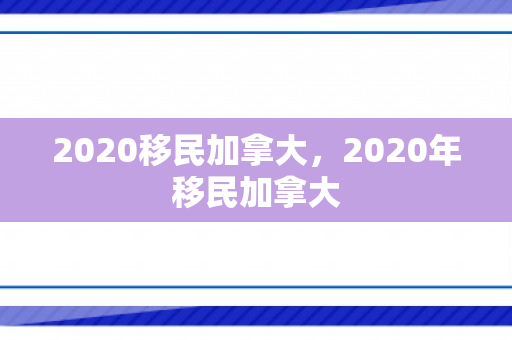2020移民加拿大，2020年移民加拿大