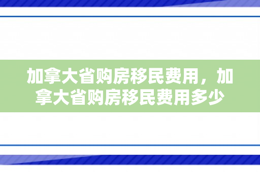 加拿大省购房移民费用，加拿大省购房移民费用多少
