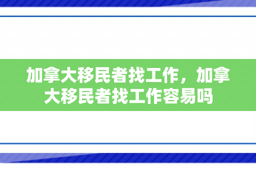 加拿大移民者找工作，加拿大移民者找工作容易吗