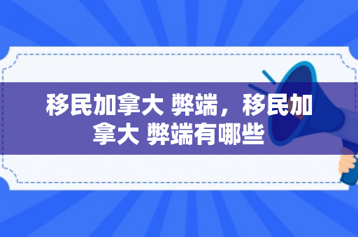 移民加拿大 弊端，移民加拿大 弊端有哪些