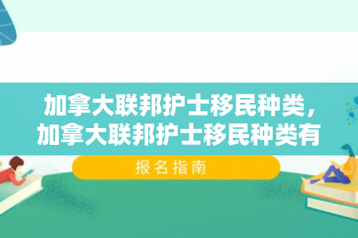 加拿大联邦护士移民种类，加拿大联邦护士移民种类有哪些