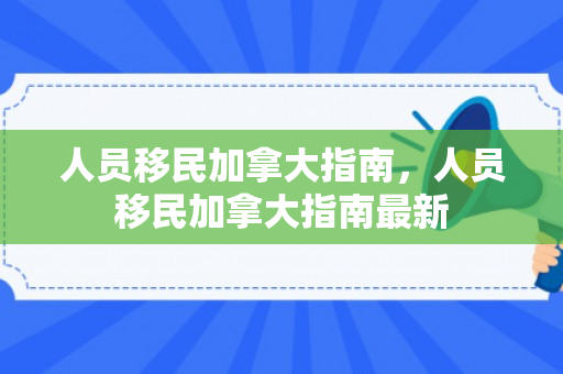 人员移民加拿大指南，人员移民加拿大指南最新