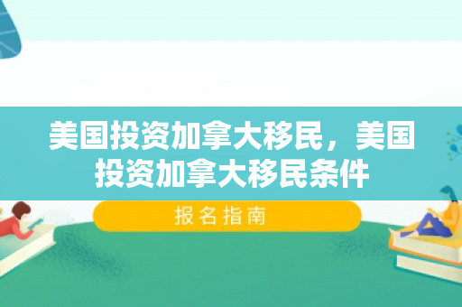美国投资加拿大移民，美国投资加拿大移民条件
