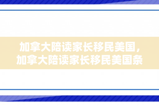 加拿大陪读家长移民美国，加拿大陪读家长移民美国条件