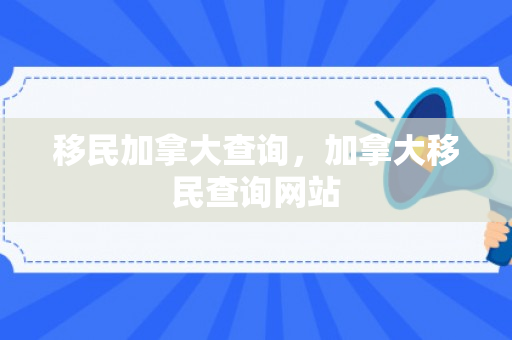 移民加拿大查询，加拿大移民查询网站