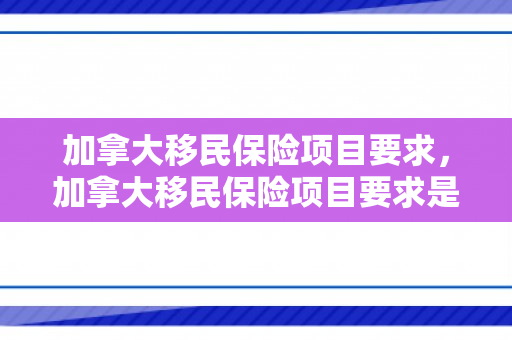 加拿大移民保险项目要求，加拿大移民保险项目要求是什么