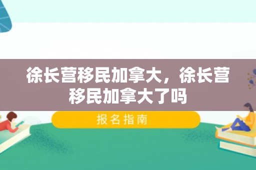 徐长营移民加拿大，徐长营移民加拿大了吗