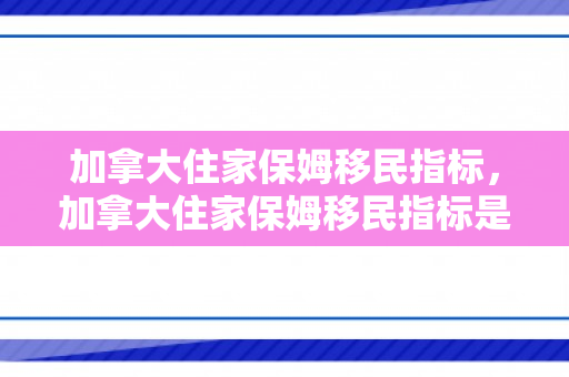 加拿大住家保姆移民指标，加拿大住家保姆移民指标是什么
