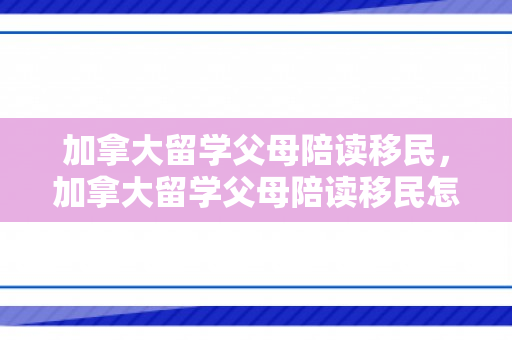 加拿大留学父母陪读移民，加拿大留学父母陪读移民怎么办