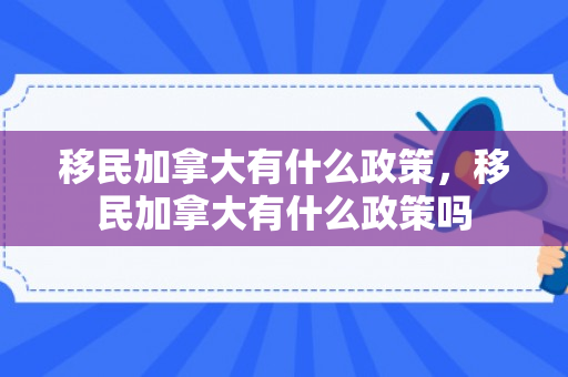 移民加拿大有什么政策，移民加拿大有什么政策吗