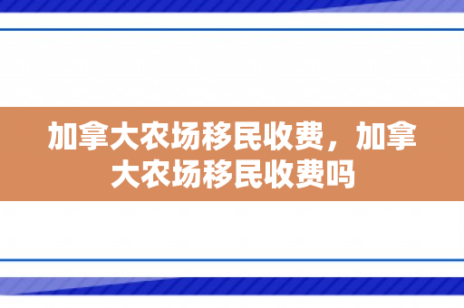 加拿大农场移民收费，加拿大农场移民收费吗