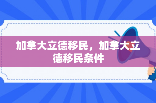 加拿大立德移民，加拿大立德移民条件